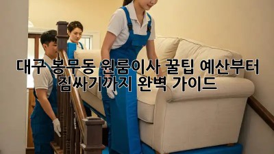 대구 봉무동 원룸이사 꿀팁🍯: 예산부터 짐싸기까지 완벽 가이드!